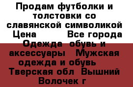 Продам футболки и толстовки со славянской символикой › Цена ­ 750 - Все города Одежда, обувь и аксессуары » Мужская одежда и обувь   . Тверская обл.,Вышний Волочек г.